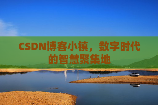 CSDN博客小镇,数字时代的智慧聚集地